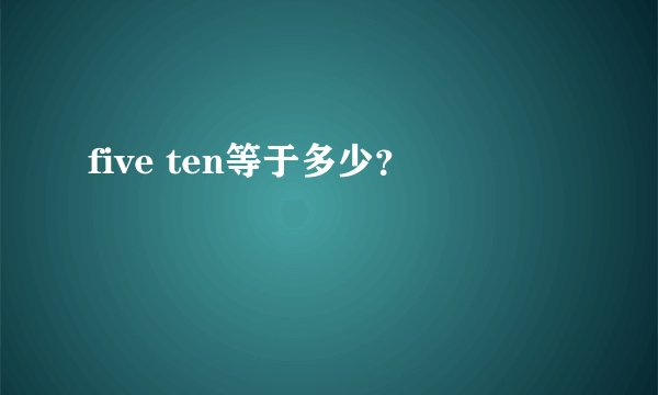 five ten等于多少？