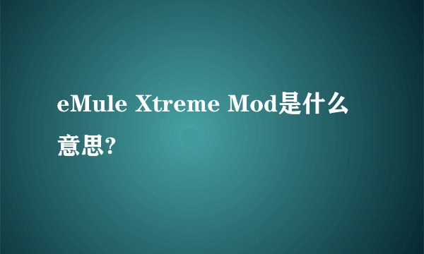 eMule Xtreme Mod是什么意思?
