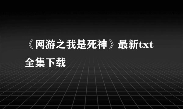 《网游之我是死神》最新txt全集下载