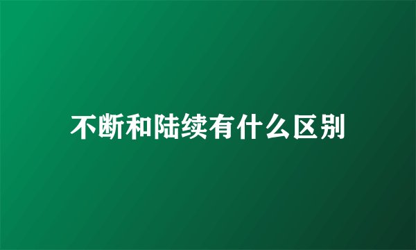 不断和陆续有什么区别