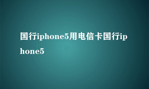 国行iphone5用电信卡国行iphone5