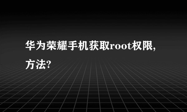 华为荣耀手机获取root权限,方法?