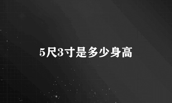 5尺3寸是多少身高