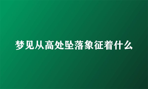 梦见从高处坠落象征着什么