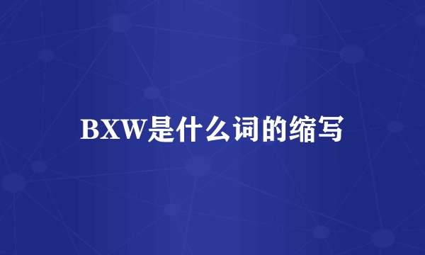 BXW是什么词的缩写