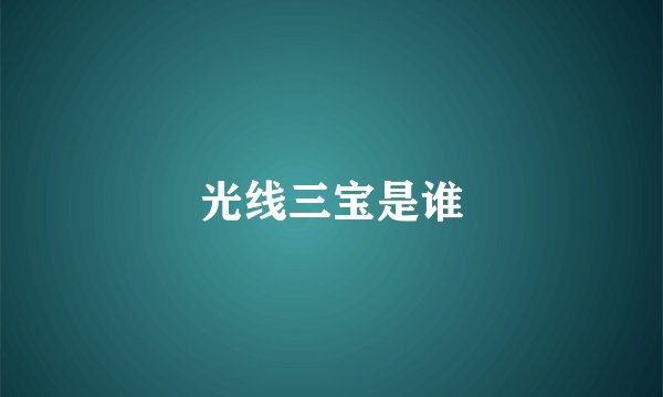 光线三宝是谁