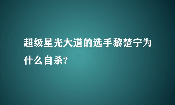 超级星光大道的选手黎楚宁为什么自杀?