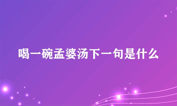 喝一碗孟婆汤下一句是什么