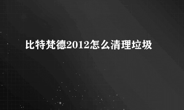 比特梵德2012怎么清理垃圾