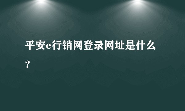 平安e行销网登录网址是什么？