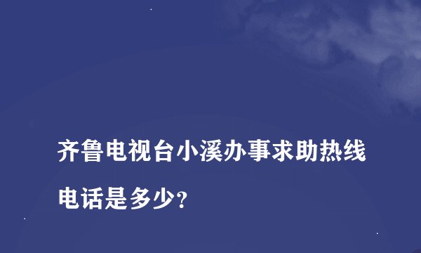
齐鲁电视台小溪办事求助热线电话是多少？

