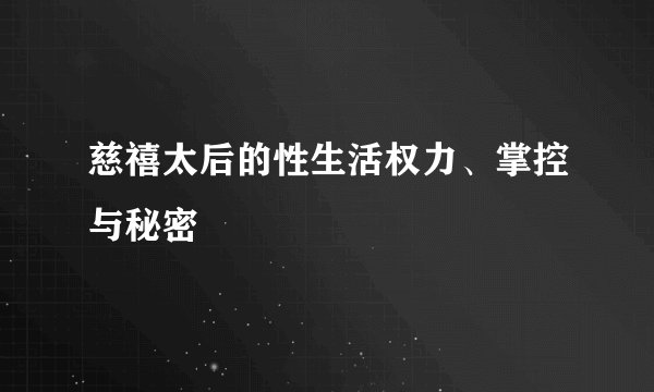 慈禧太后的性生活权力、掌控与秘密