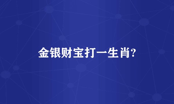 金银财宝打一生肖?