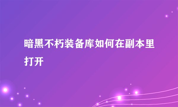 暗黑不朽装备库如何在副本里打开