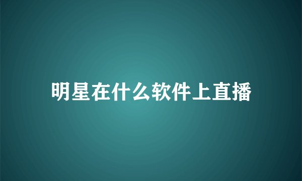 明星在什么软件上直播