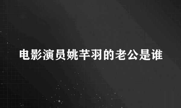 电影演员姚芊羽的老公是谁