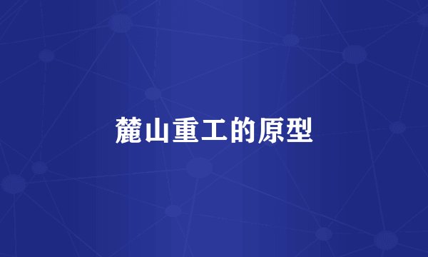 麓山重工的原型