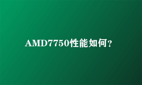 AMD7750性能如何？