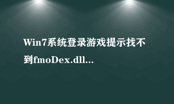 Win7系统登录游戏提示找不到fmoDex.dll怎么解决