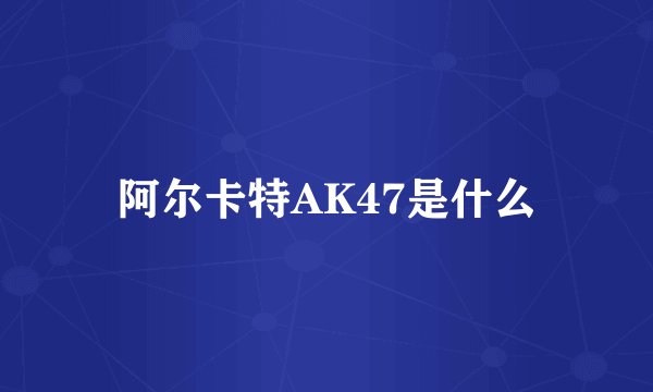 阿尔卡特AK47是什么