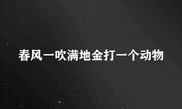 春风一吹满地金打一个动物