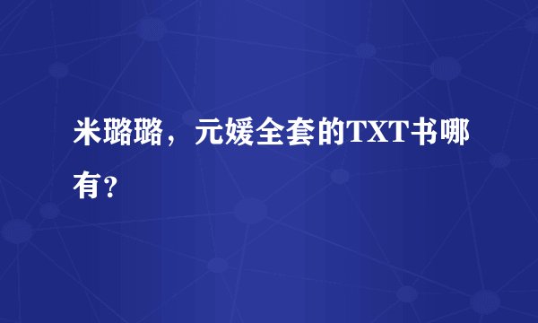 米璐璐，元媛全套的TXT书哪有？