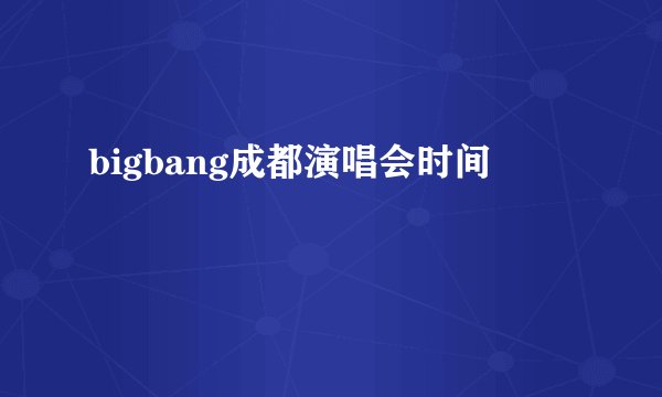 bigbang成都演唱会时间