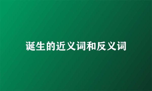 诞生的近义词和反义词