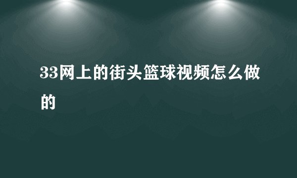 33网上的街头篮球视频怎么做的