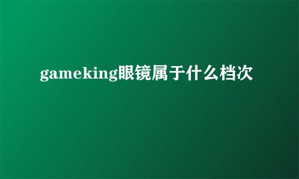 gameking眼镜属于什么档次