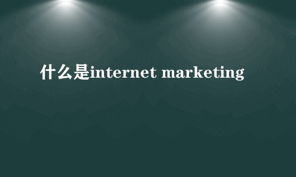 什么是internet marketing