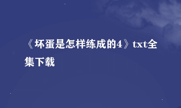 《坏蛋是怎样练成的4》txt全集下载