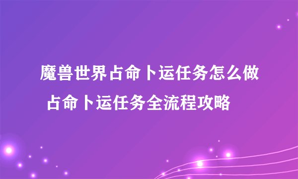 魔兽世界占命卜运任务怎么做 占命卜运任务全流程攻略