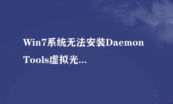 Win7系统无法安装Daemon Tools虚拟光驱软件怎么办