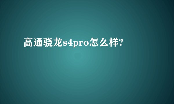高通骁龙s4pro怎么样?