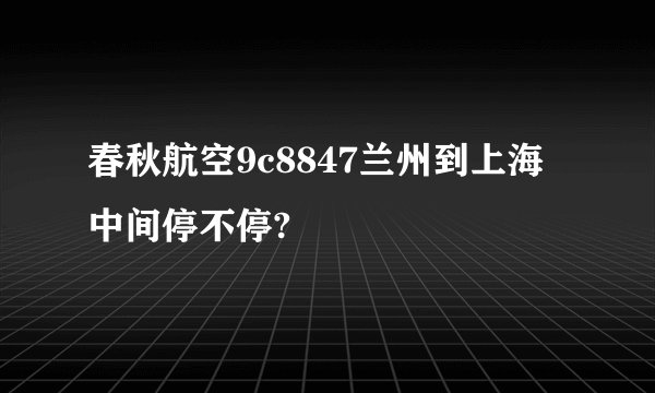 春秋航空9c8847兰州到上海中间停不停?