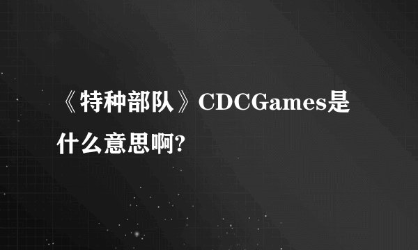 《特种部队》CDCGames是什么意思啊?