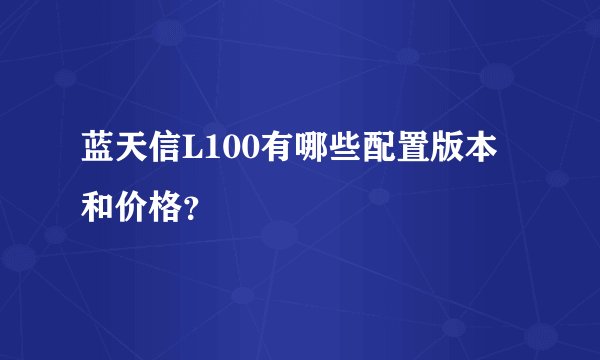 蓝天信L100有哪些配置版本和价格？