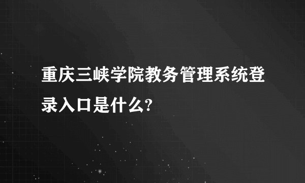 重庆三峡学院教务管理系统登录入口是什么?