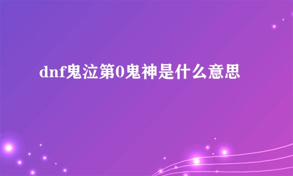 dnf鬼泣第0鬼神是什么意思