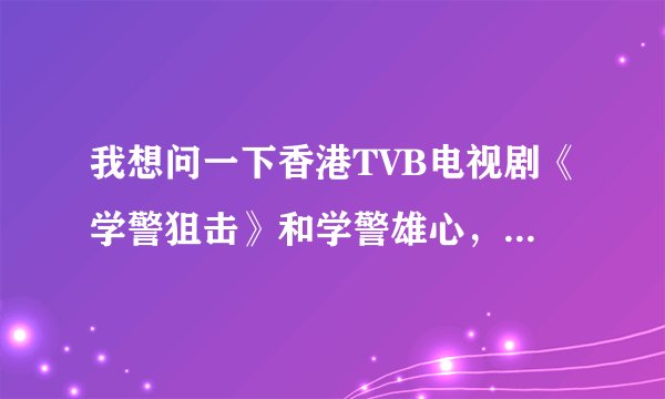 我想问一下香港TVB电视剧《学警狙击》和学警雄心，学警出更有关系么？是不是第3部？