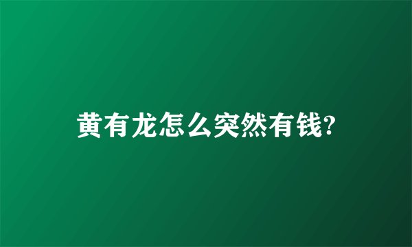 黄有龙怎么突然有钱?