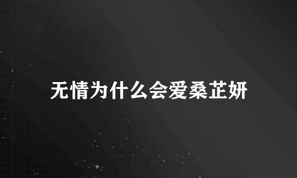 无情为什么会爱桑芷妍