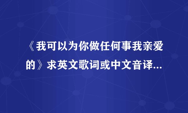 《我可以为你做任何事我亲爱的》求英文歌词或中文音译歌词，《迈阿密行动》插曲erverything I can do for y