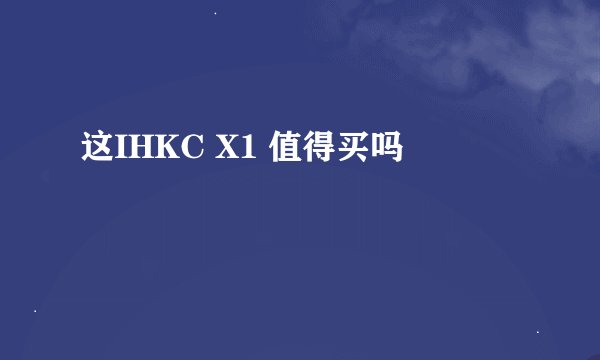 这IHKC X1 值得买吗