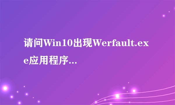 请问Win10出现Werfault.exe应用程序错误如何解决？