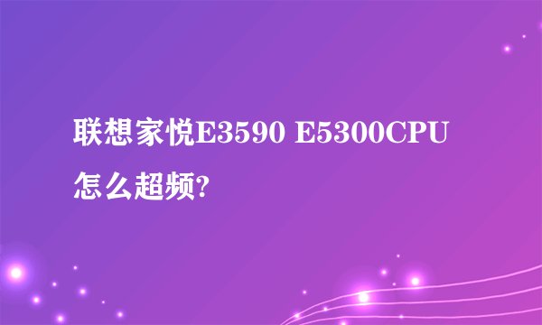联想家悦E3590 E5300CPU怎么超频?