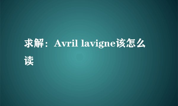 求解：Avril lavigne该怎么读