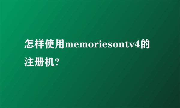 怎样使用memoriesontv4的注册机?
