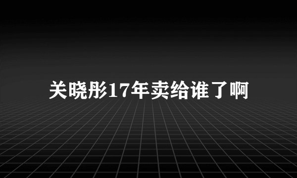 关晓彤17年卖给谁了啊